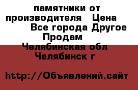 памятники от производителя › Цена ­ 3 500 - Все города Другое » Продам   . Челябинская обл.,Челябинск г.